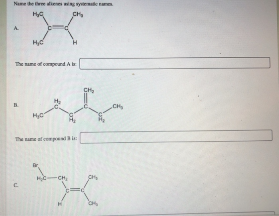 Name the three alkenes using systematic names. H3C CHg H3C The name of compound A is: CH2 CH H3C JIO OI The name of compound