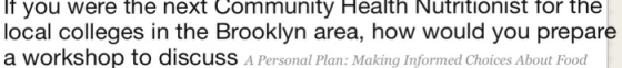 If you were the next Community Health Nutritionist for the local colleges in the Brooklyn area, how would you prepare a workshop to discuss A Personal Plan: Making Informed Choices About Food