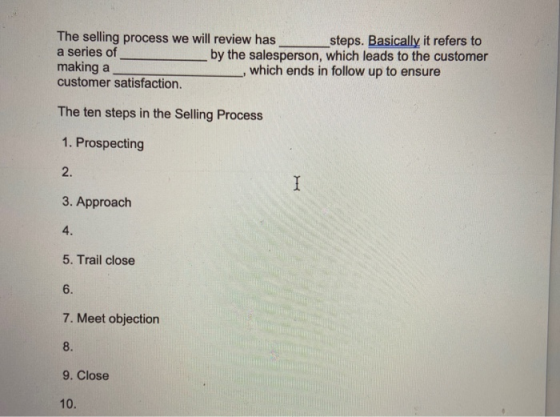 The selling process we will review has steps. Basically it refers to a series of by the salesperson, which leads to the custo