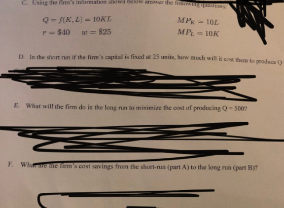 c. Using the firms information shown below answer the followin Q = f(KL) = 10KL r = $40 W = $25 MPK = 10L MPL = 10K D. In th