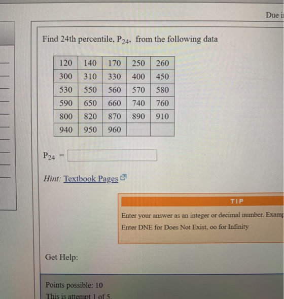 Due i Find 24th percentile, P24, from the following data 120 140 260 300 310 170 250 330 400 560 570 450 530 550 580 590 650