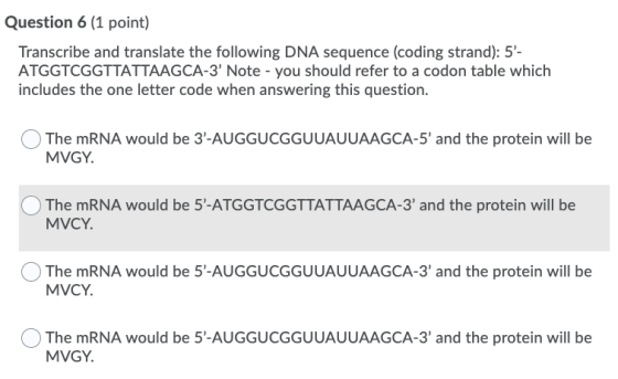 Question 6 (1 point) Transcribe and translate the following DNA sequence (coding strand): 5- ATGGTCGGTTATTAAGCA-3 Note - yo