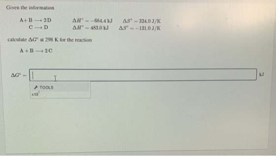 Given the information AS - 324.0J/K AS --131.0 J/K A+ B 2D AH° - -684.4 kJ CD AH° - 483.0 kJ calculate AG at 298 K for the re