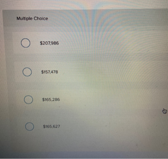 Multiple Choice o $207986 o бявлятв $157,478 o $165,286 o $165,627