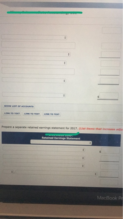 SHOW LIST OF ACCOUNTS LINK TO TEXT LINK TO TEXT LINK TO TEXT Prepare a separate retained earnings statement for 2017. (List i