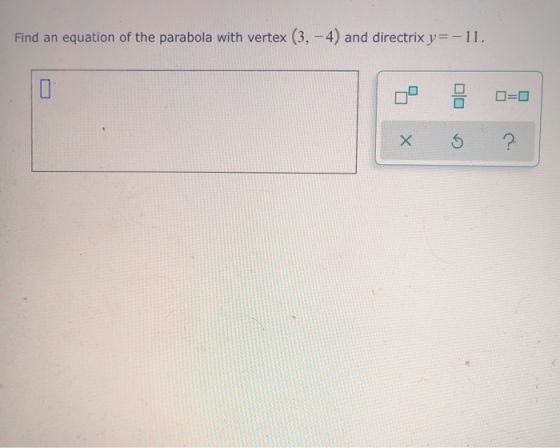 Find an equation of the parabola with vertex (3, -4) and directrix y=-11. D=0 Х 5 ?