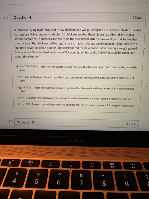Question 4 17 pts A farmer is trying to determine if a new chicken feed will put weight on his chickens faster than his curre