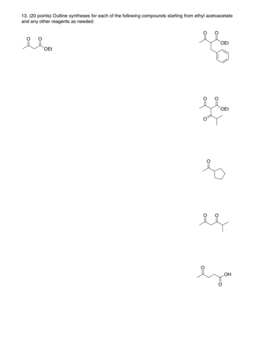 13. (20 points) Outline syntheses for each of the following compounds starting from ethyl acetoacetate and any other reagents