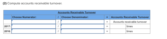 (2) Compute accounts receivable turnover. Accounts Receivable Turnover 1 Choose Denominator: Choose Numerator: Accounts Recei