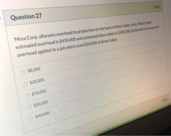 2 pts Question 27 Mesa Corp. allocates overhead to production on the basis of direct labor costs. Mesas total estimated over