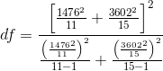 df =\frac{ \left [ \frac{1476^2}{11} + \frac{3602^2}{15} \right ]^2}{\frac{\left ( \frac{1476^2}{11} \right )^2}{11 -1}+\frac{\left ( \frac{3602^2}{15} \right )^2}{15 -1}}