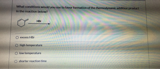 What conditions would you use to favor formation of the thermodynamic addition product in the reaction below? HBT O excess HB