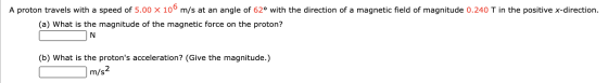 A proton travels with a speed of 5.00 X 106 m/s at an angle of 62° with the direction of a magnetic field of magnitude 0.240