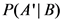 P(A| B)
