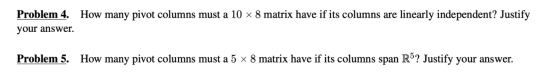 Problem 4. How many pivot columns must a 10 ~ 8 matrix have if its columns are linearly independent? Justify your answer. Pro