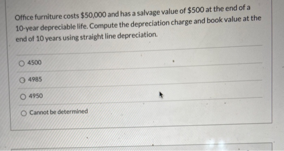 Office furniture costs $50,000 and has a salvage value of $500 at the end of a 10-year depreciable life. Compute the deprecia