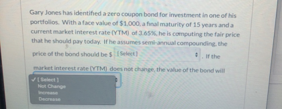 Gary Jones has identified a zero coupon bond for investment in one of his portfolios. With a face value of $1,000, a final ma