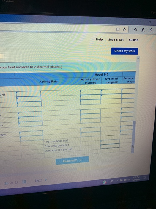 - Pavil Help Save & Exit Submit Check my work your final answers to 2 decimal places.) Model 145 Activity driver Overhead inc