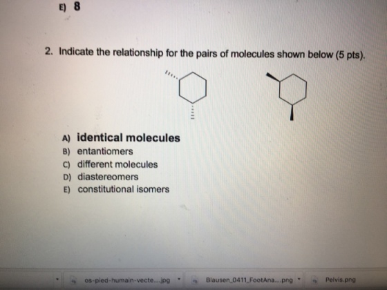 E 8 2. Indicate the relationship for the pairs of molecules shown below (5 pts). A) identical molecules B) entantiomers c) different molecules D) diastereomers E) constitutional isomers os-pied-humain-vecte jpg Blausen,04 11-FootAna Pelvis.png · . 9 png