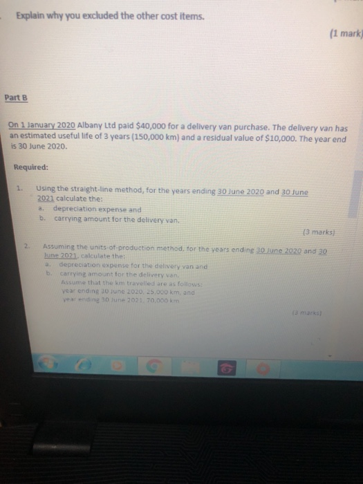 Explain why you excluded the other cost items. (1 mark Part B On 1 January 2020 Albany Ltd paid $40,000 for a delivery van pu