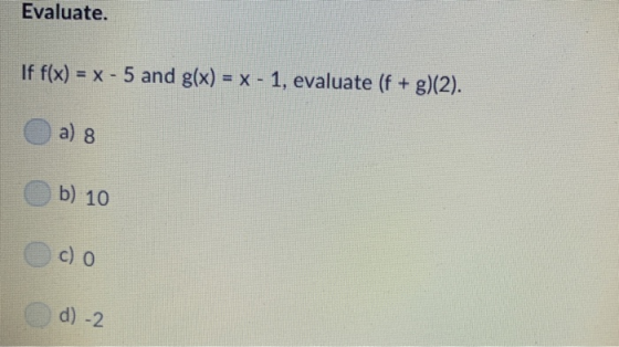 Evaluate. If fx) - x-5 and glx) x-1, evaluate (f + g)(2) a) 8 b) 10 c) o d) -2