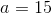 a = 15