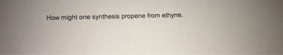How might one synthesis propene from ethyne.