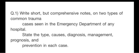 Q.1) Write short, but comprehensive notes, on two types of common trauma cases seen in the Emergency Department of any hospit