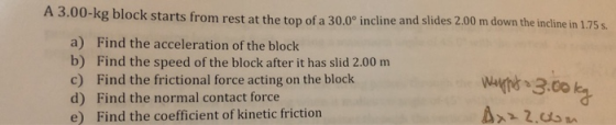 block starts from rest at the top of a 30.0° incline and slides 2.00 m down the incline in 1.75s. a) Find the acceleration of