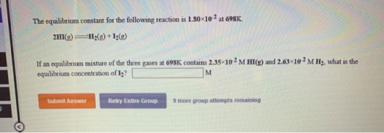 The equilibrium constant for the following reaction is 1.80x102 at 698K 2HI(8)H2( ) +I2(g) If an equilibrium mixture of the t