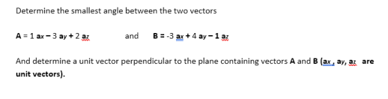 Determine the smallest angle between the two vectors A-1 ar-3 ay 2 a And determine a unit vector perpendicular to the plane containing vectors A and B (ax, ay, az are and B-3 ax+4 ay 1 az unit vectors).