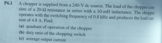 A chopper is supplied from a 240-V dc source. The load of the chopper con- sists of a 20-2 resistance in series with a 10-mH