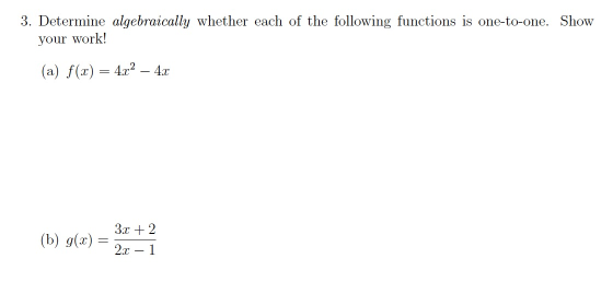 3. Determine algebraically whether each of the following functions is one-to-one. Show your work! (a) f(x) = 4x2 4x (b) g(x)