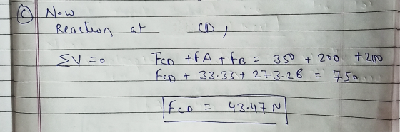 Tol Now Reaction sv= o at n CD Fco +FA+ FB = 350 + 200 + 2001 Fon + 33.33 + 273.26 = 750 LEO = 43.47 N