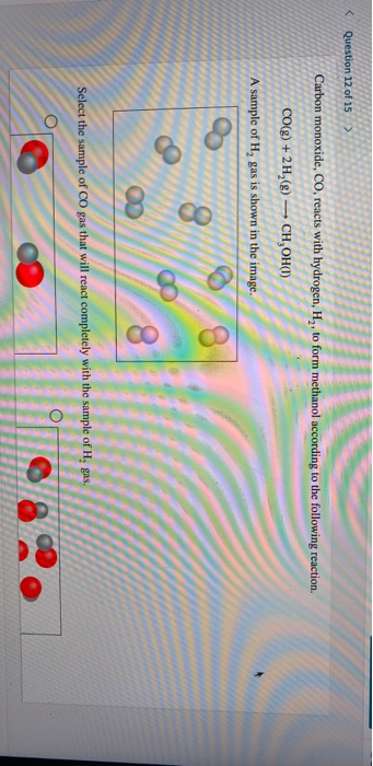 Question 12 of 15 > Carbon monoxide, CO, reacts with hydrogen, H, to form methanol according to the following reaction. CO(g)