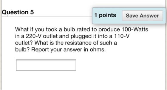 Question 5 1 points Save Answer What if you took a bulb rated to produce 100-Watts in a 220-V outlet and plugged it into a 11