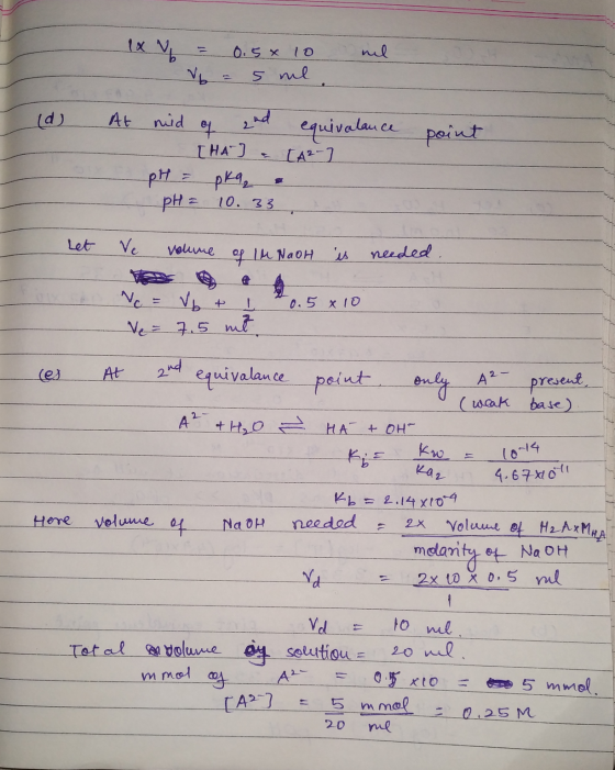 1x V ml = V 0.5x 10 = 5 ml (d) At point mid of and equivalance - THAT = [42 ] pH = pka, pH = 10.33 Let Ve volume of IM NaOH i