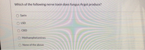 Which of the following nerve toxin does fungus Argot produce? Sarin O LSD CBD Methamphetamines None of the above.