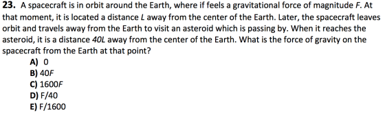 23. A spacecraft is in orbit around the Earth, where if feels a gravitational force of magnitude F. At that moment, it is loc