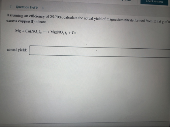 Question 8 of 9 > Assuming an efficiency of 25.70%, calculate the actual yield of magnesium nitrate formed from 114.6 g of ex
