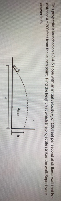 This projectile is launched on a 3-4-5 slope with an initial velocity v. of 100 feet per second at strikes a wall that is a d