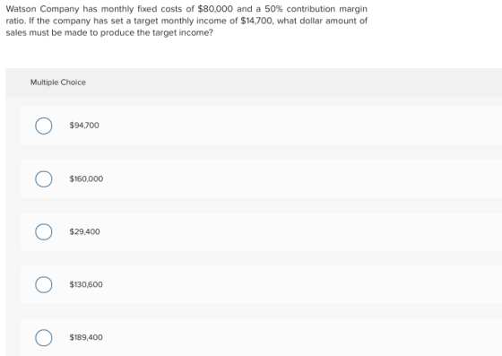 Watson Company has monthly fixed costs of $80,000 and a 50% contribution margin ratio. If the company has set a target monthl
