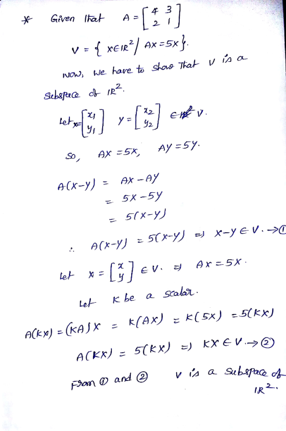 * Given Itat A-[11] V = { XEvR) Ax =5x}. now, we have to show that visa subspace of 1R². so AX = 54, AY=57. A(x-y) = AX-AY =