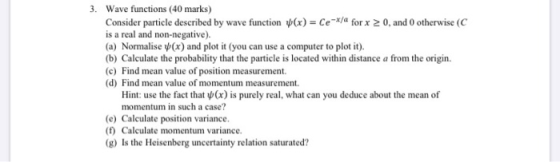 3. Wave functions (40 marks) Consider particle described by wave function (x) = Ce-x/a for x > 0, and otherwise (C is a real