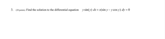 3. (20 points) Find the solution to the differential equation y sin(y) dx + x(sin y - y cos y) dy = 0