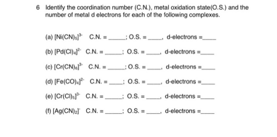 6 Identify the coordination number (C.N.), metal oxidation state(O.S.) and the number of metal d electrons for each of the fo