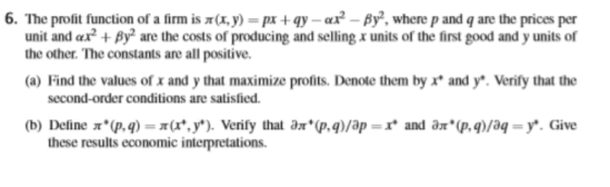 6. The profit function of a firm is (x,y) = px +qy-ar? - By?, where p and q are the prices per unit and ar? + By are the cost