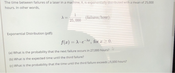 The time between failures of a laser in a machine, X, is exponentially distributed with a mean of 25,000 hours. In other word
