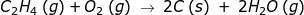 C2H4 (9) + O2(g) → 2C s) + 2H2O (9)
