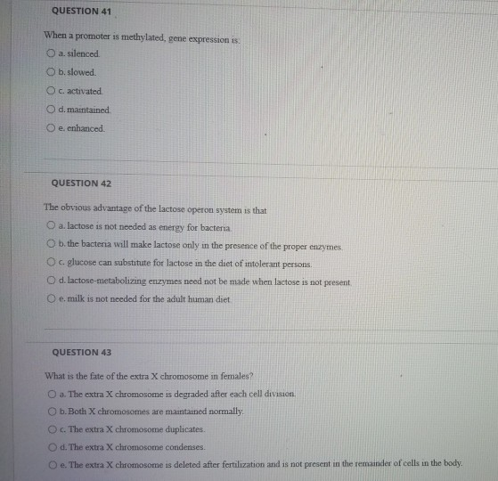 QUESTION 41 When a promoter is methylated, gene expressions O a silenced b.slowed. O c.activated O d. maintained O e enhanced
